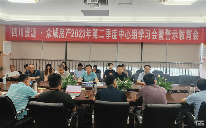 四川资源·众城房产组织召开2023年 第二季度中心组学习（扩大）会暨警示教育会